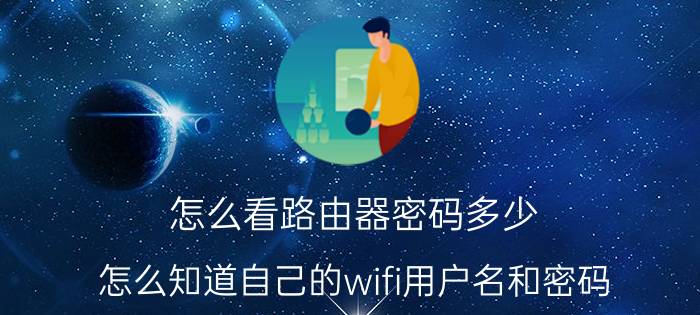 怎么看路由器密码多少 怎么知道自己的wifi用户名和密码？